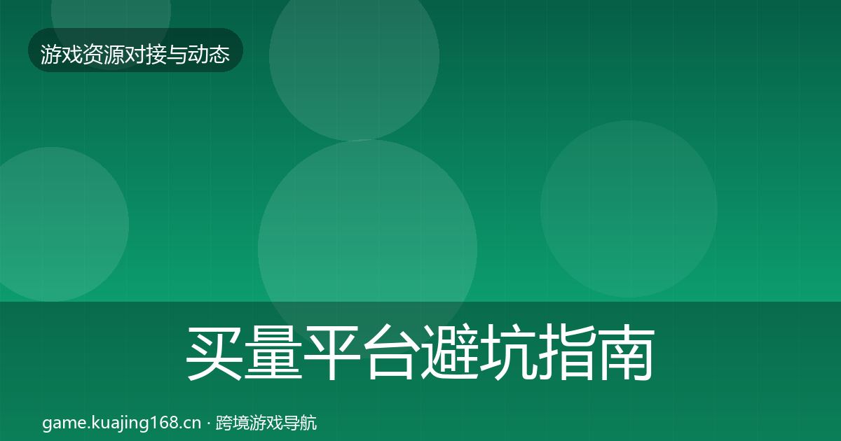 买量平台避坑指南要点梳理·第1581篇