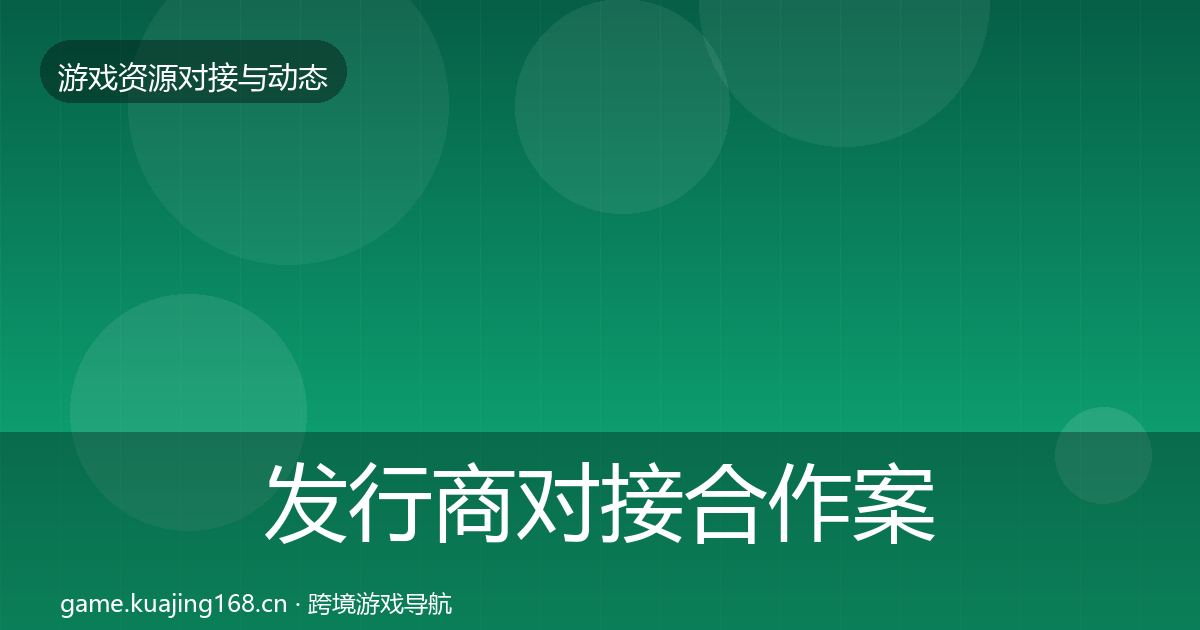 发行商对接合作案例全攻略·第1591篇