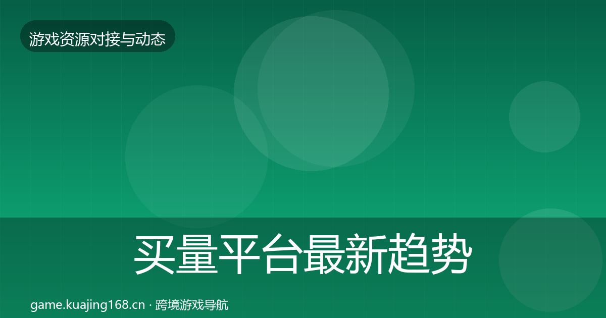 买量平台最新趋势要点梳理·第1596篇