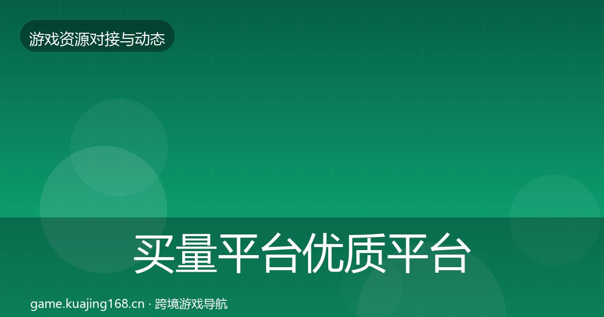 买量平台优质平台推荐要点梳理·第1606篇