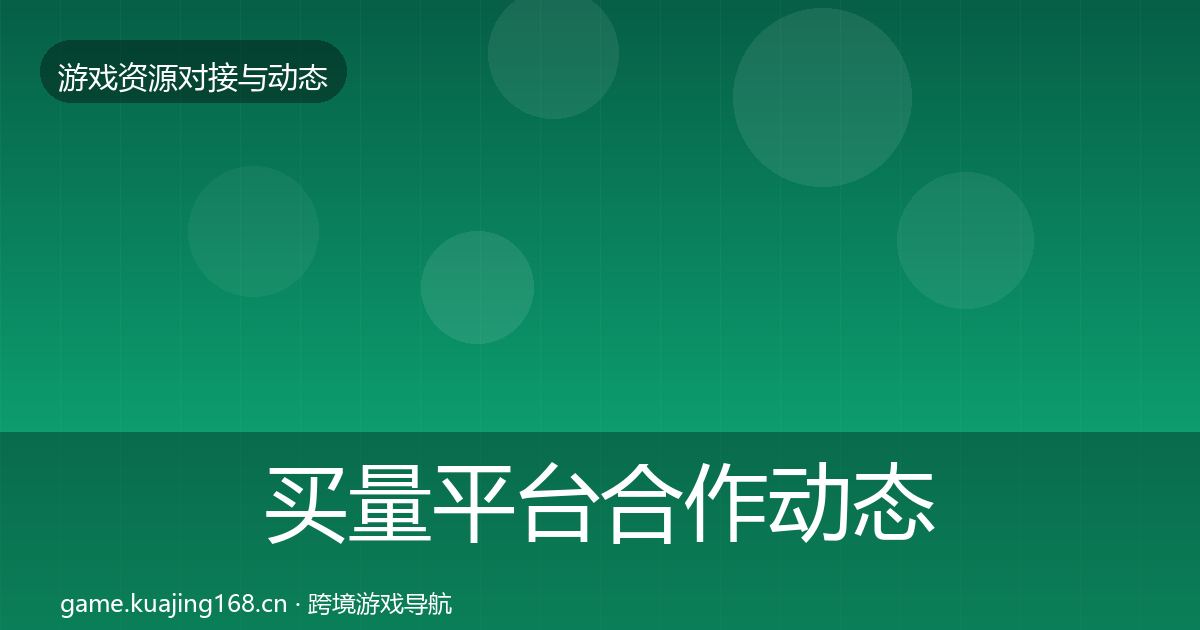 买量平台合作动态追踪要点梳理·第1611篇