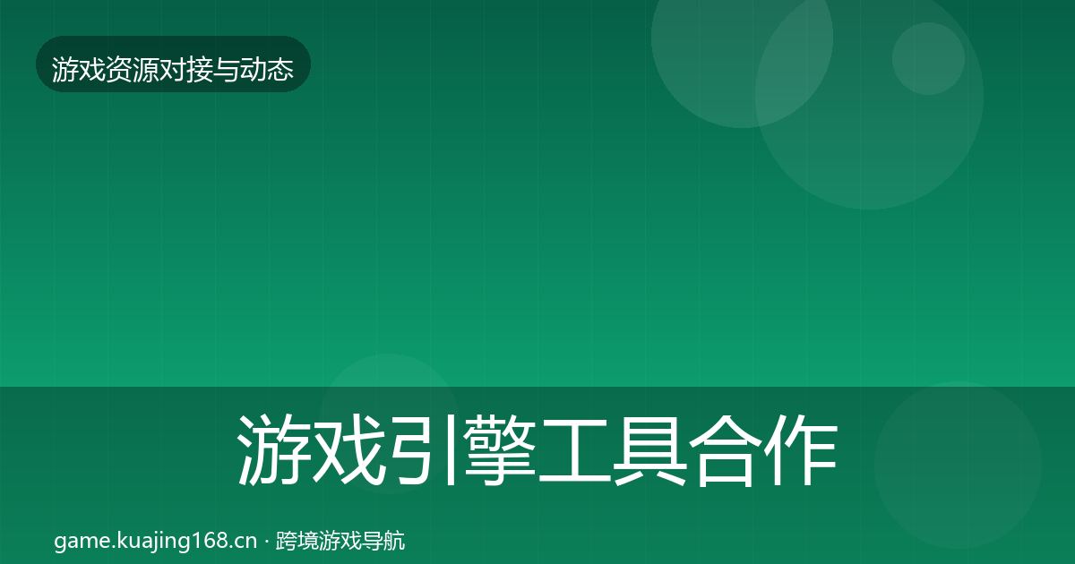 游戏引擎工具合作动态追踪全攻略·第1612篇