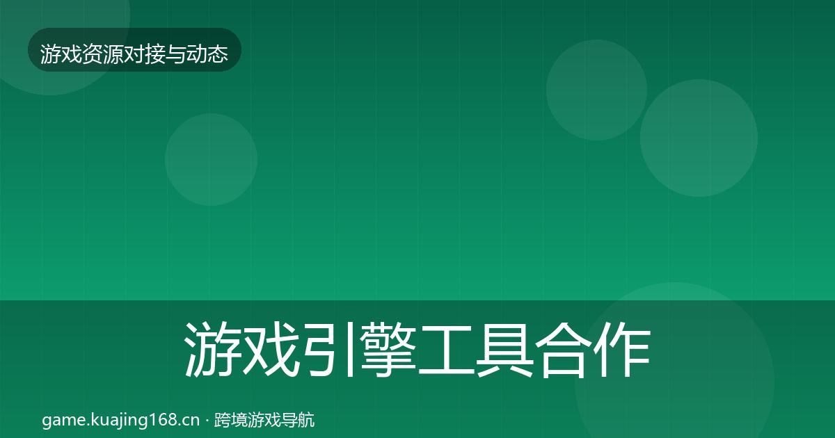 游戏引擎工具合作动态追踪全攻略·第1652篇