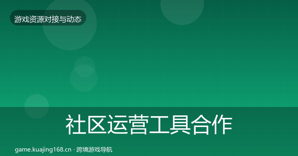 社区运营工具合作动态追踪要点梳理·第1654篇