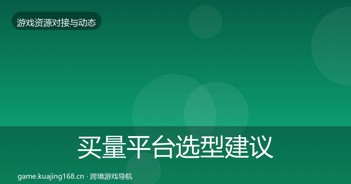 买量平台选型建议要点梳理·第1656篇