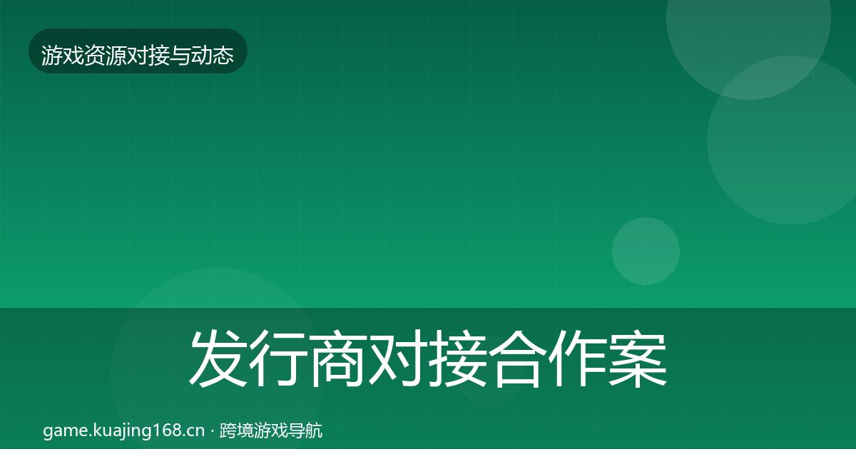 发行商对接合作案例全攻略·第1671篇