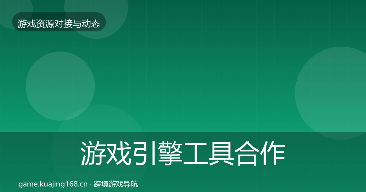游戏引擎工具合作动态追踪全攻略·第1692篇