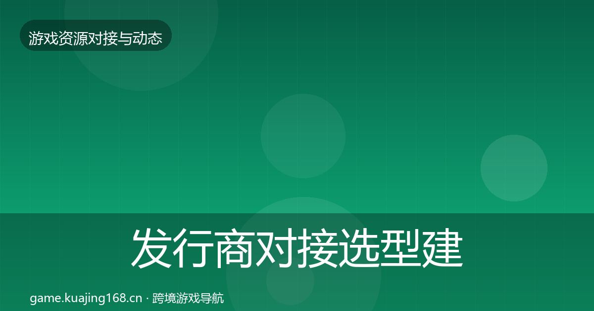 发行商对接选型建议全攻略·第1696篇