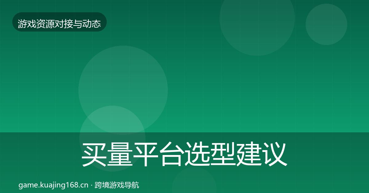 买量平台选型建议要点梳理·第1696篇