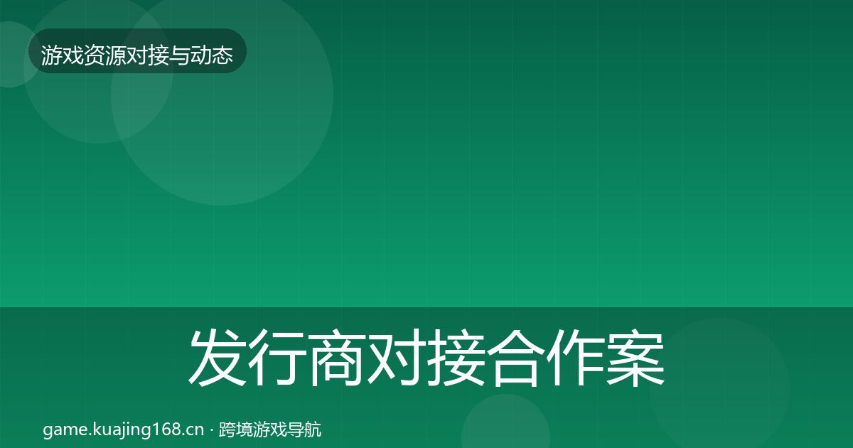 发行商对接合作案例全攻略·第1711篇