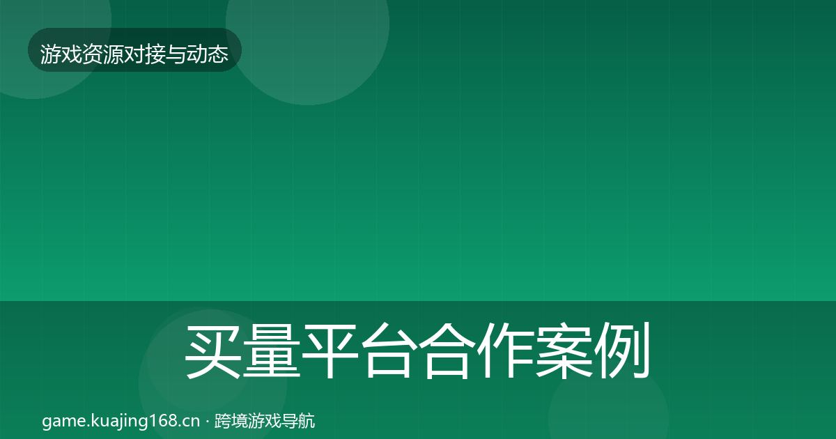 买量平台合作案例要点梳理·第1711篇