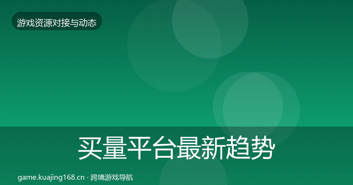 买量平台最新趋势要点梳理·第1716篇
