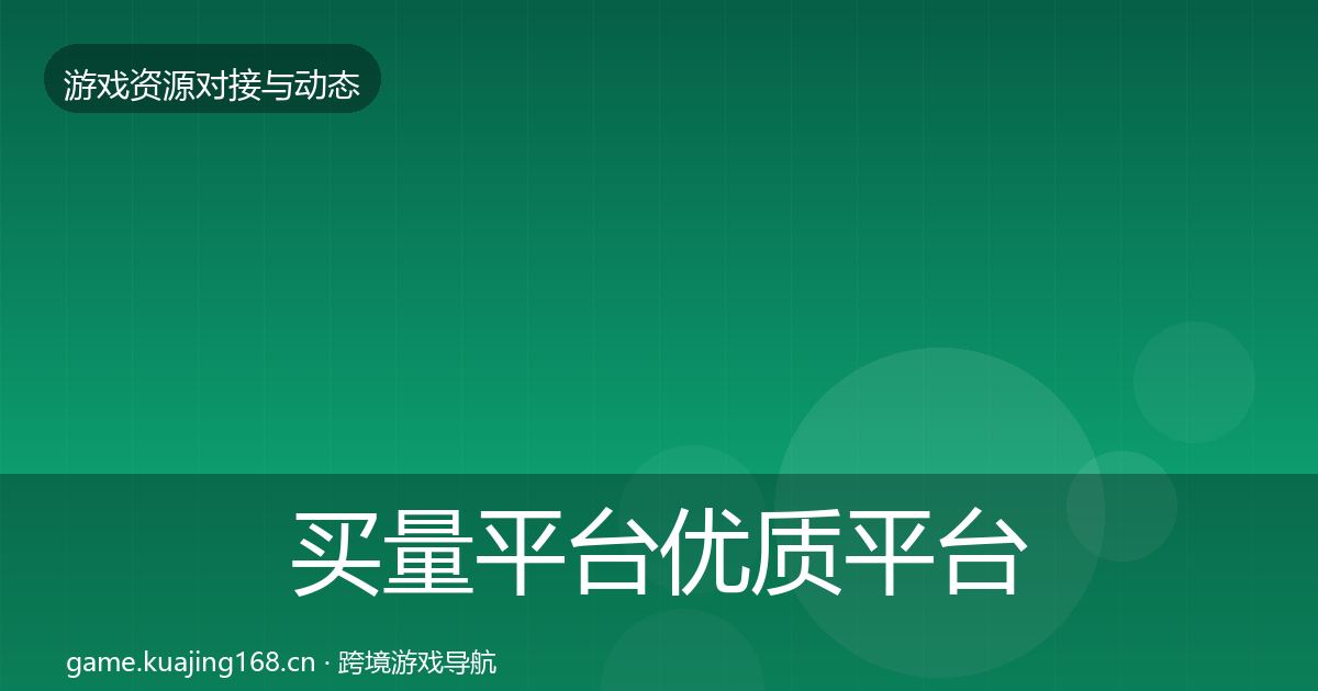 买量平台优质平台推荐要点梳理·第1726篇