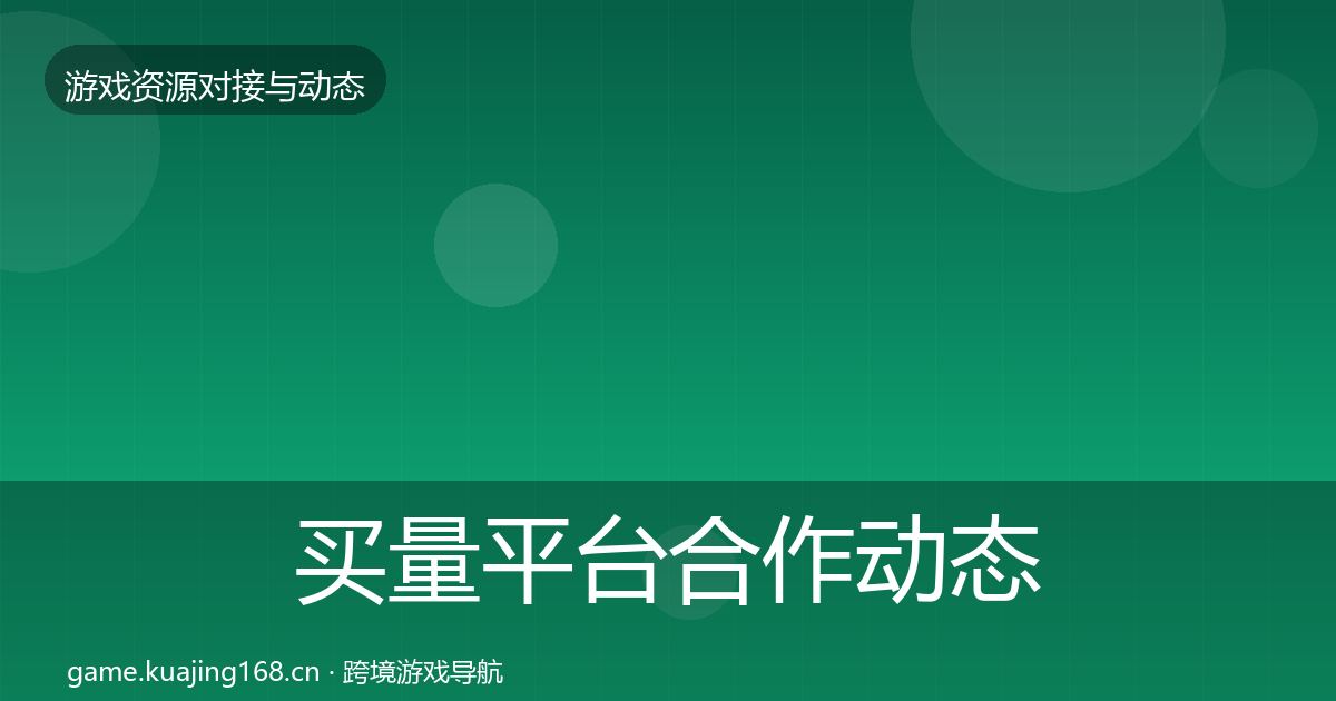 买量平台合作动态追踪要点梳理·第1731篇