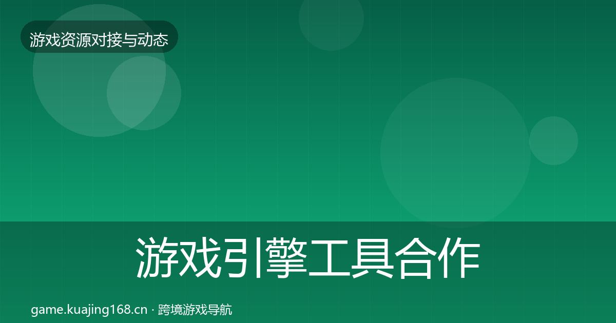 游戏引擎工具合作动态追踪全攻略·第1732篇