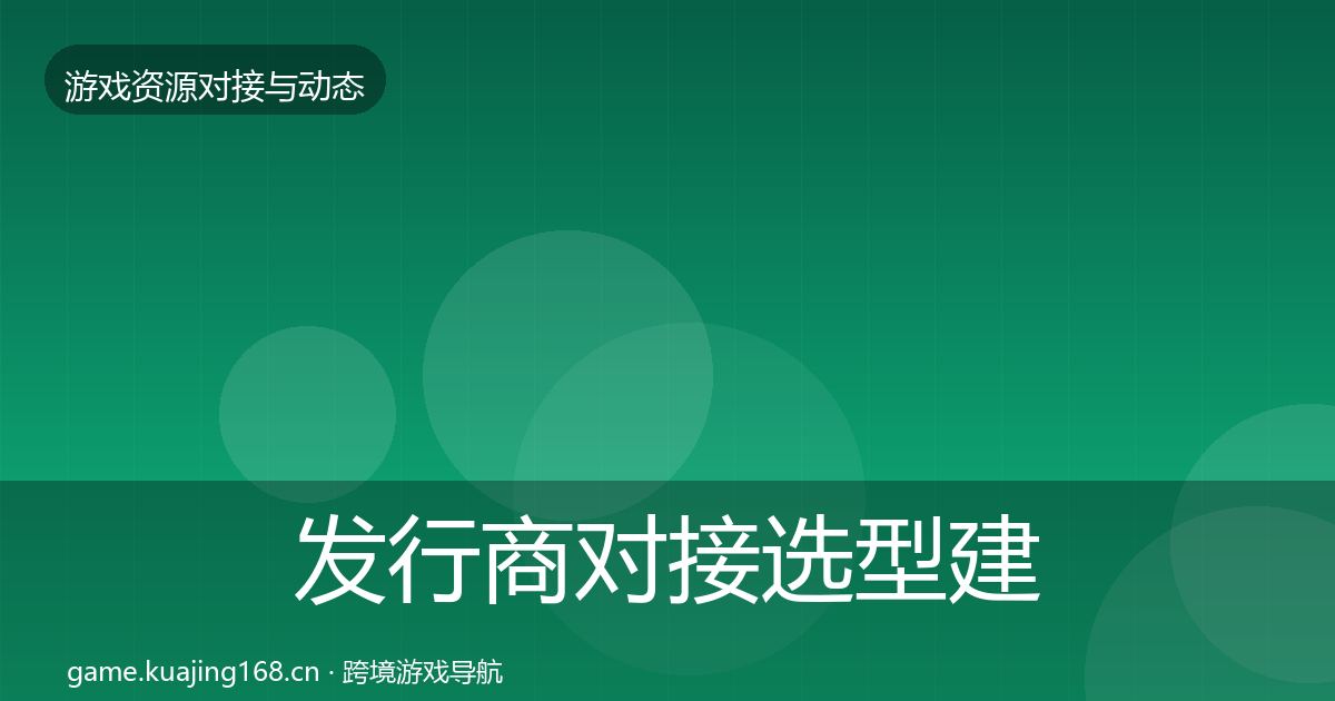 发行商对接选型建议全攻略·第1736篇