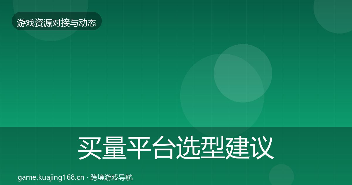 买量平台选型建议要点梳理·第1736篇
