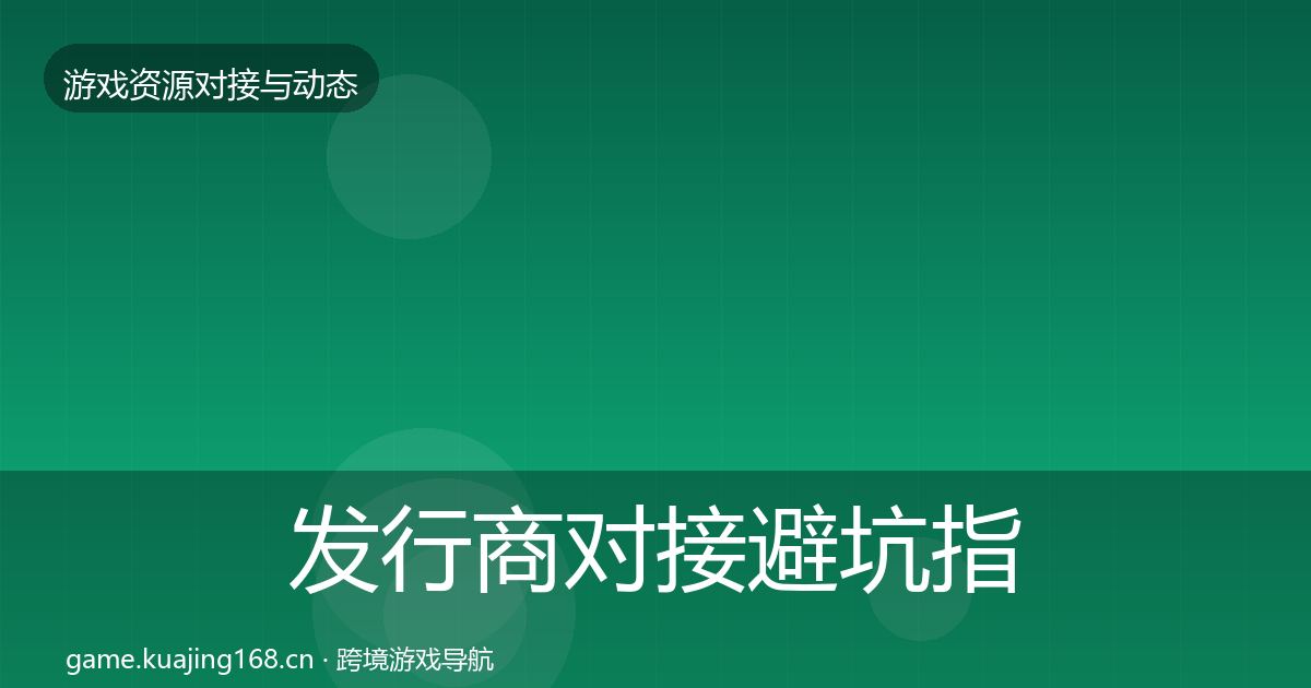发行商对接避坑指南全攻略·第1741篇