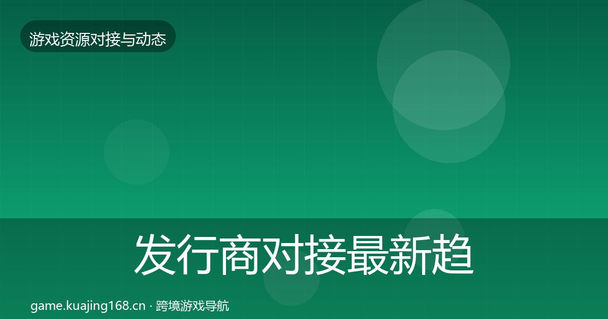 发行商对接最新趋势全攻略·第1756篇