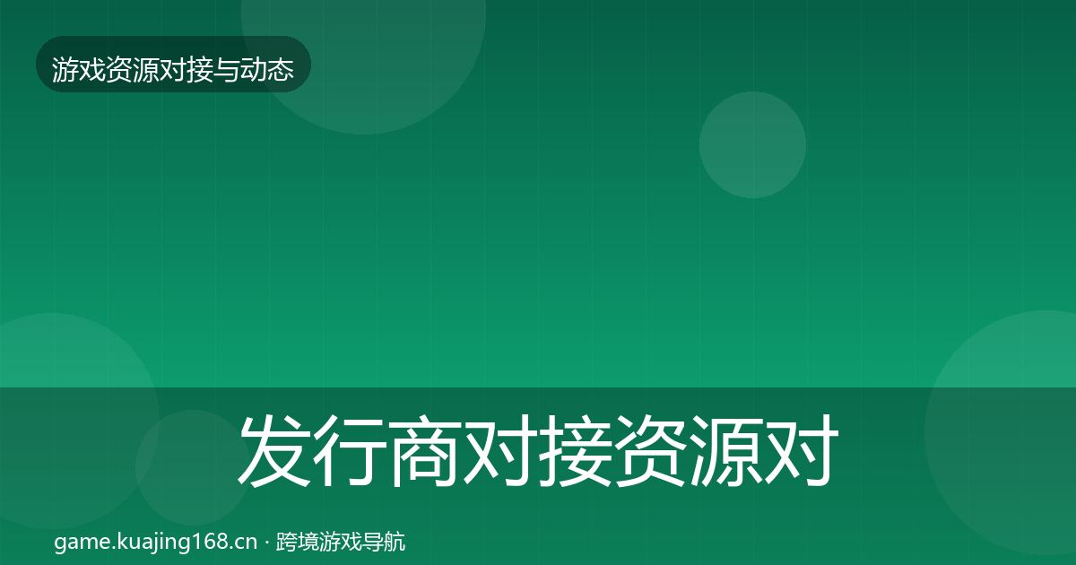 发行商对接资源对接指南全攻略·第1761篇