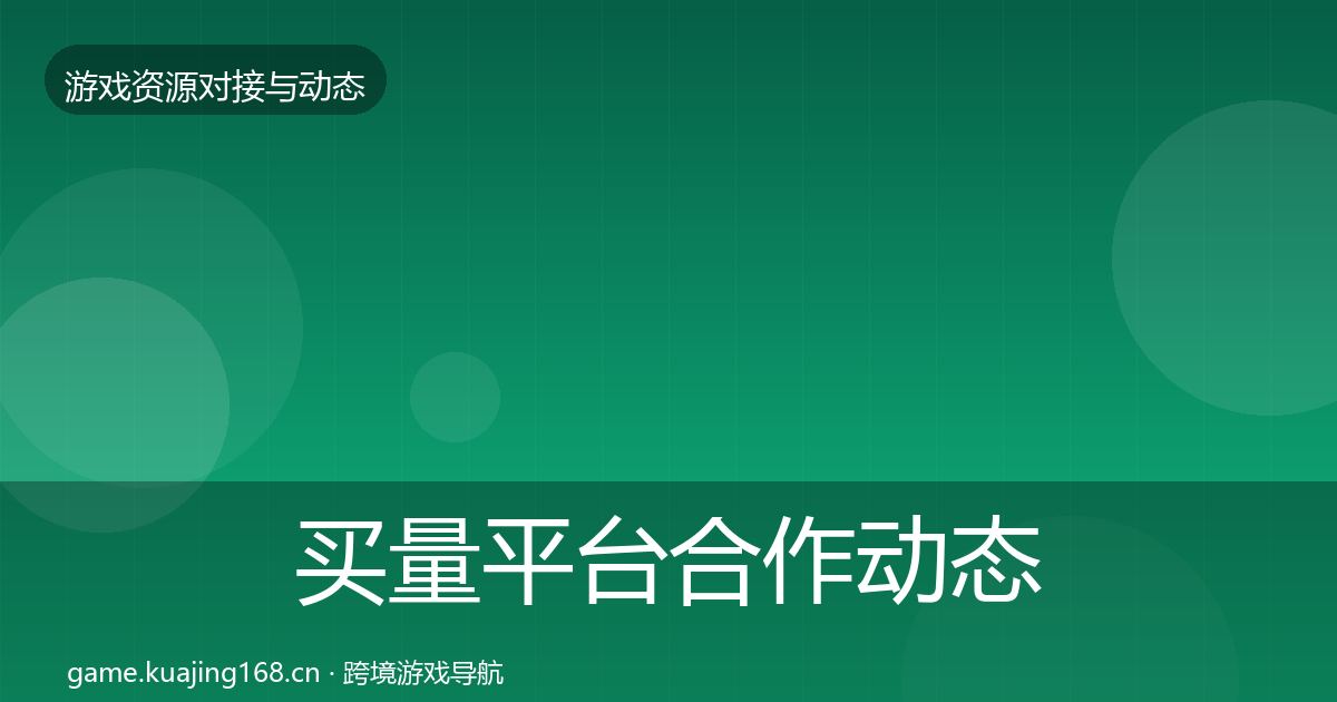 买量平台合作动态追踪要点梳理·第1771篇