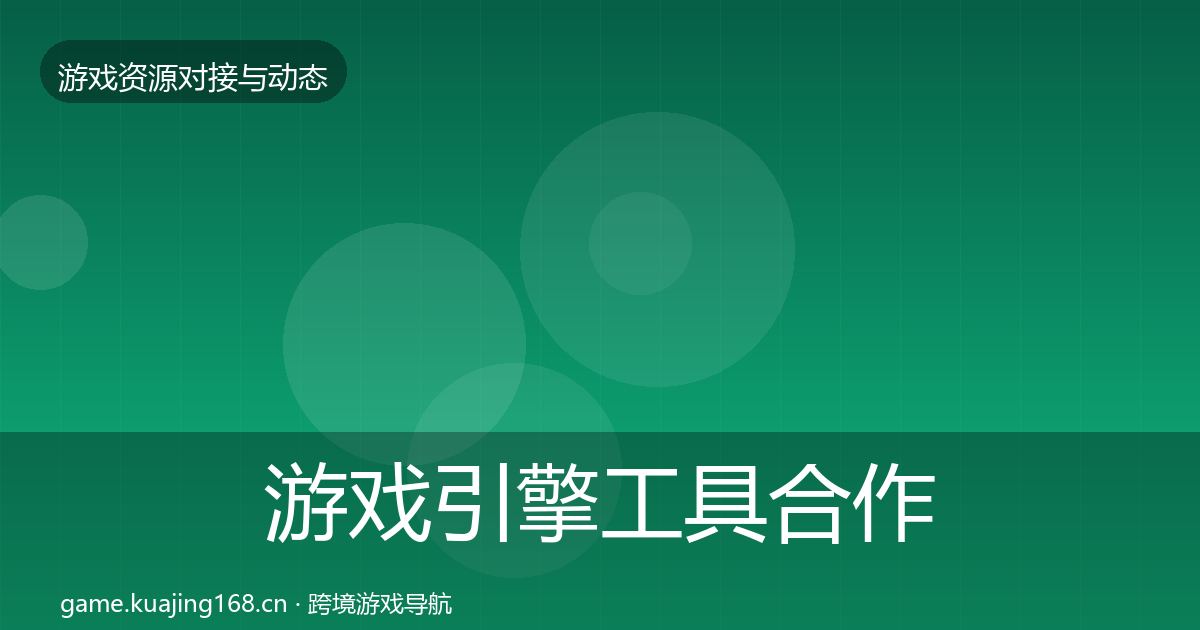 游戏引擎工具合作动态追踪全攻略·第1772篇