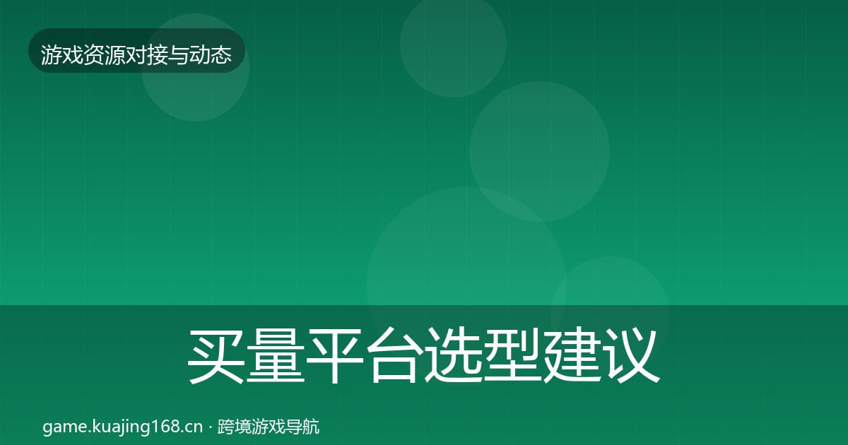 买量平台选型建议要点梳理·第1776篇