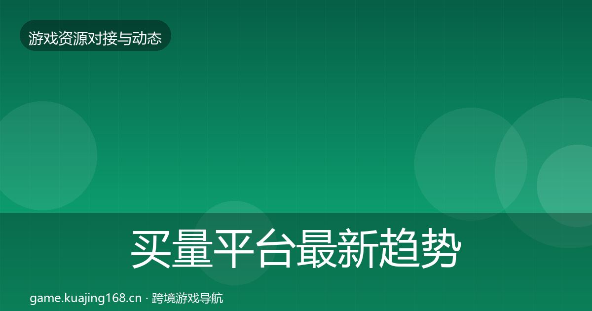 买量平台最新趋势要点梳理·第1796篇