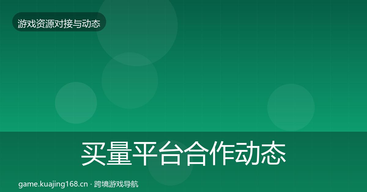 买量平台合作动态追踪要点梳理·第1811篇