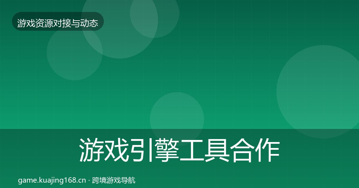 游戏引擎工具合作动态追踪全攻略·第1812篇