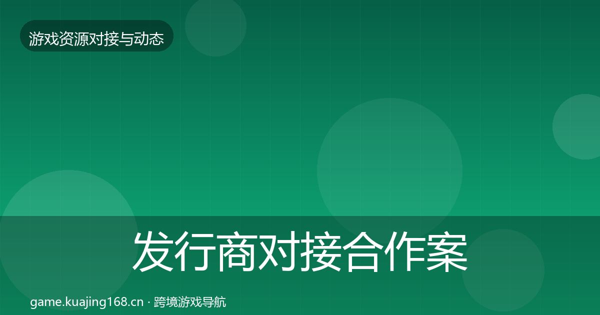 发行商对接合作案例全攻略·第1831篇