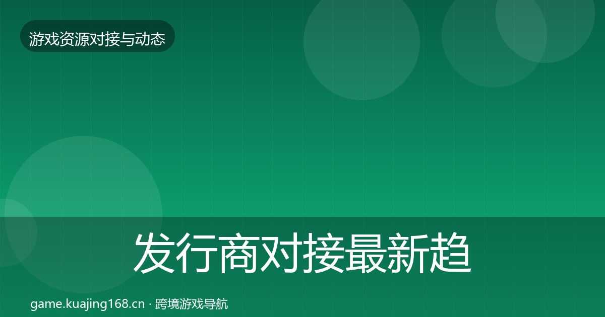 发行商对接最新趋势全攻略·第1836篇