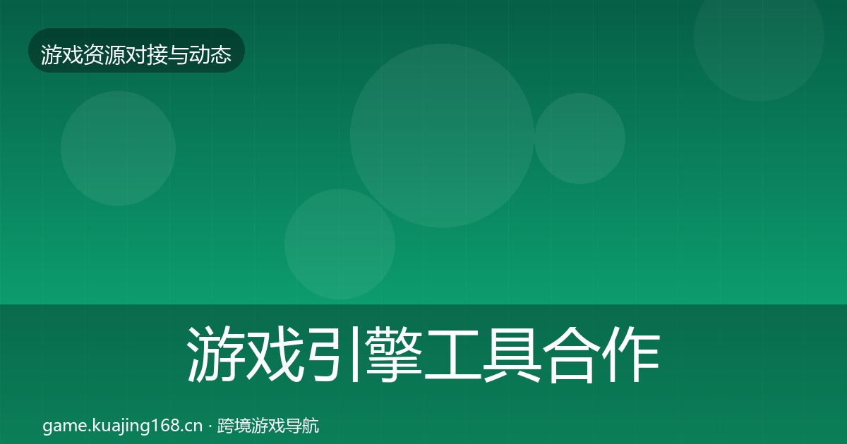 游戏引擎工具合作动态追踪全攻略·第1852篇