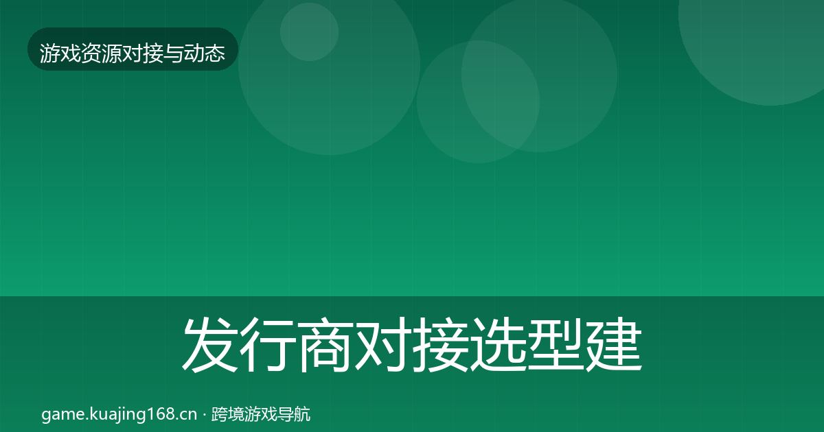 发行商对接选型建议全攻略·第1856篇