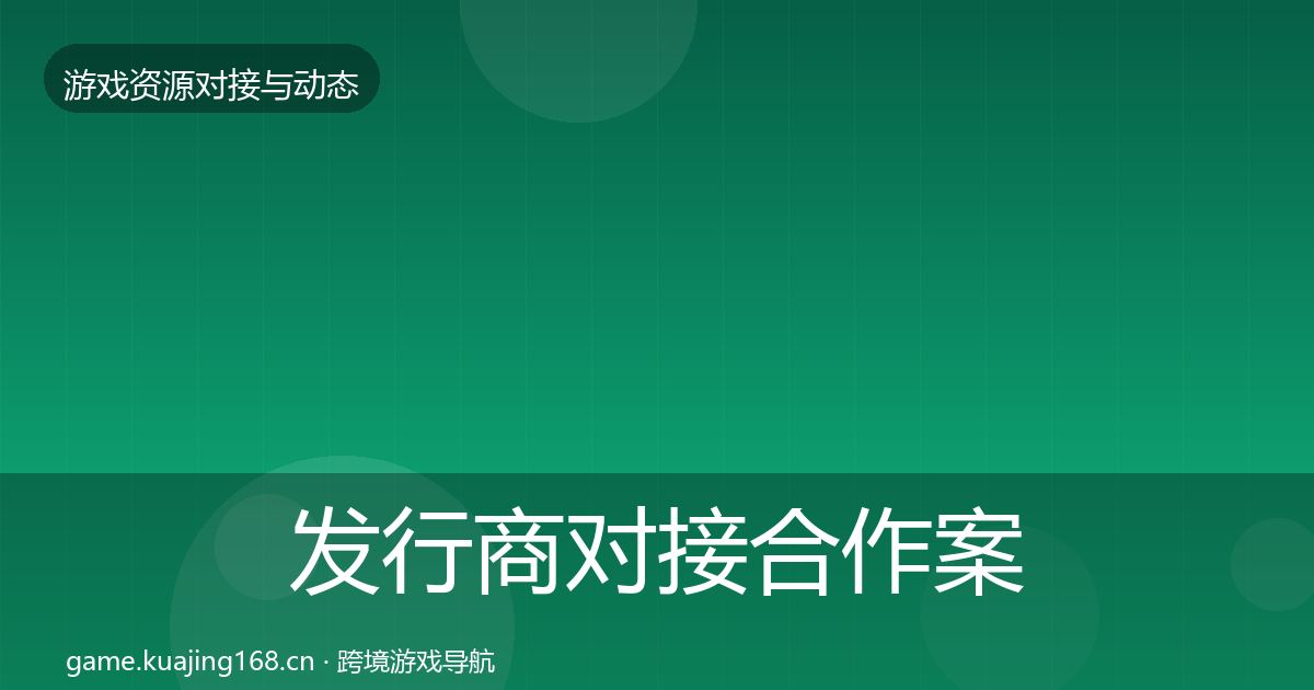 发行商对接合作案例全攻略·第1871篇