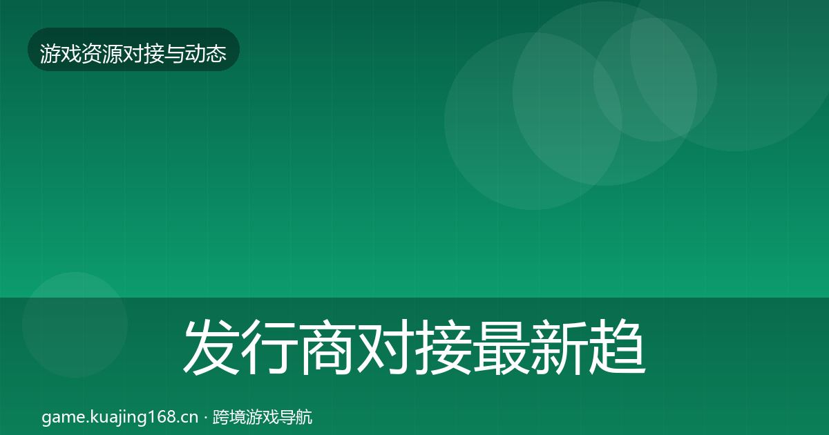 发行商对接最新趋势全攻略·第1876篇