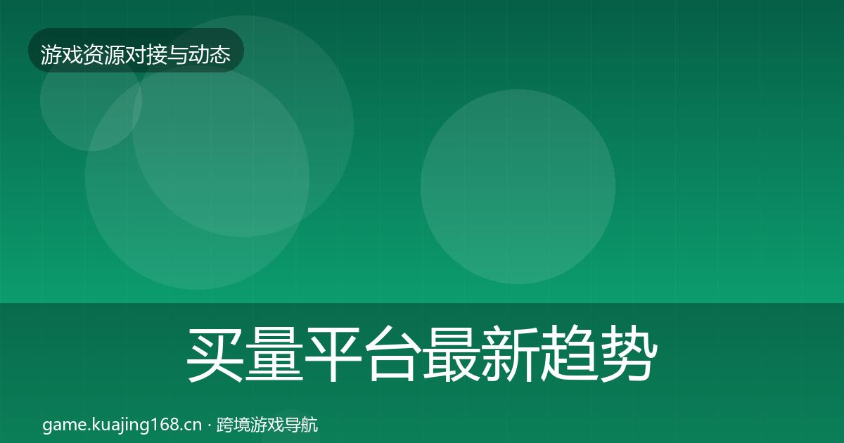 买量平台最新趋势要点梳理·第1876篇