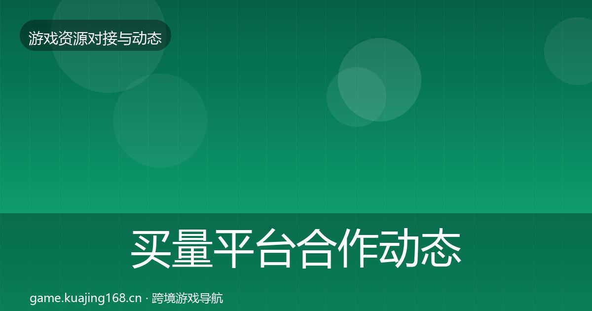 买量平台合作动态追踪要点梳理·第1891篇