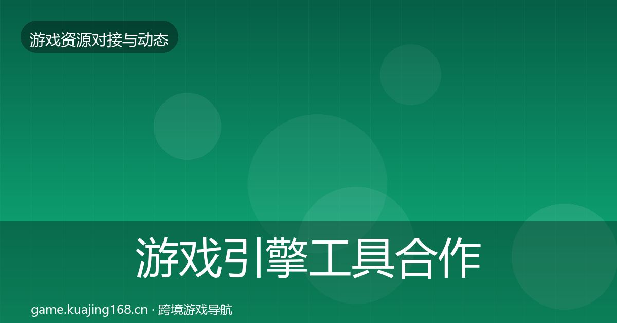 游戏引擎工具合作动态追踪全攻略·第1892篇