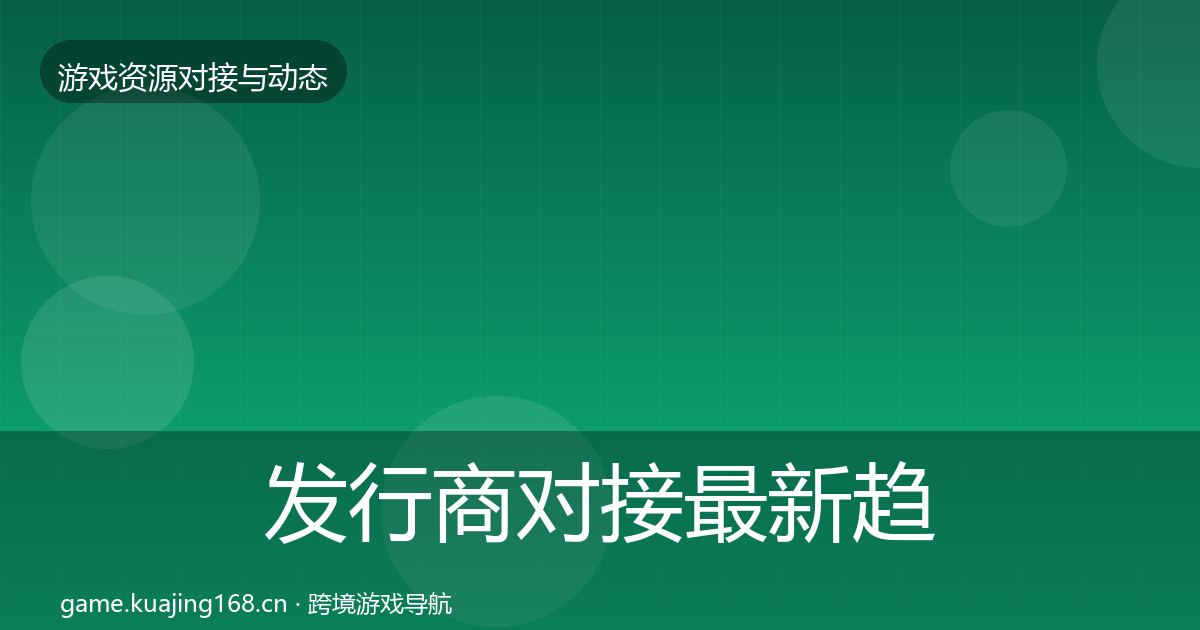 发行商对接最新趋势全攻略·第1916篇