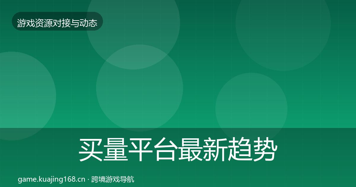 买量平台最新趋势要点梳理·第1916篇
