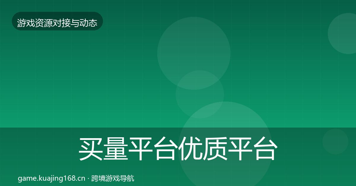 买量平台优质平台推荐要点梳理·第1926篇