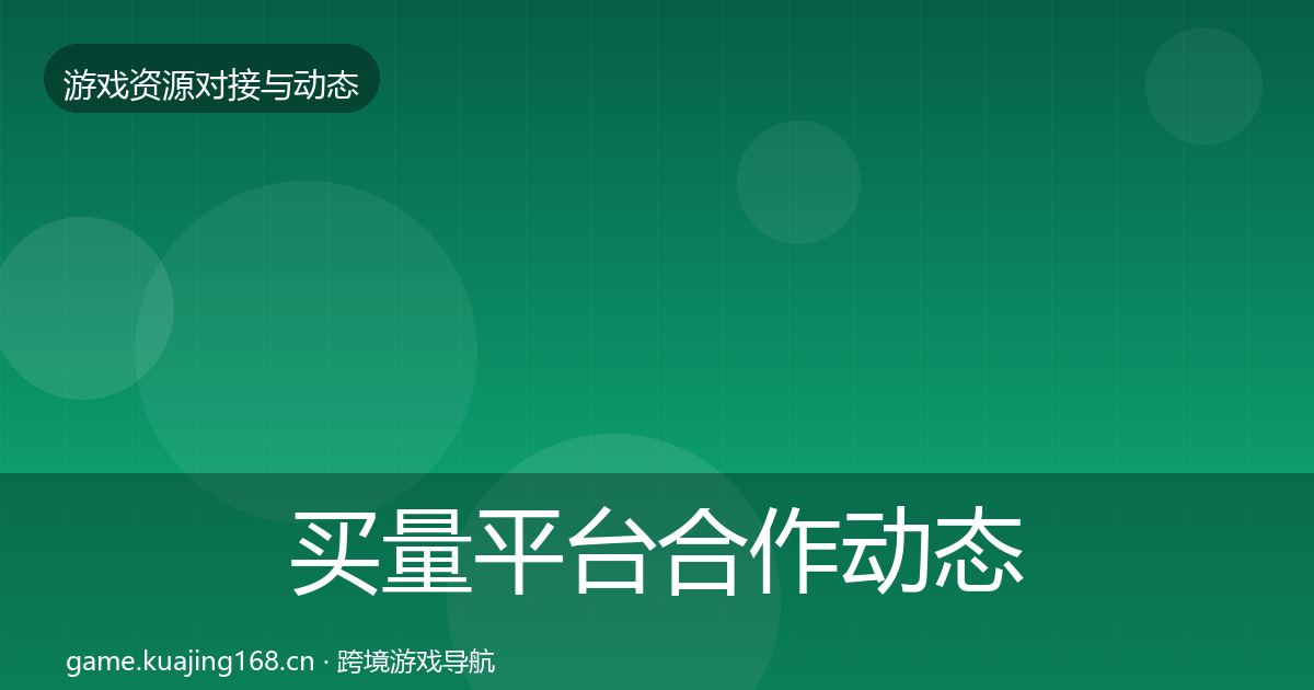 买量平台合作动态追踪要点梳理·第1931篇
