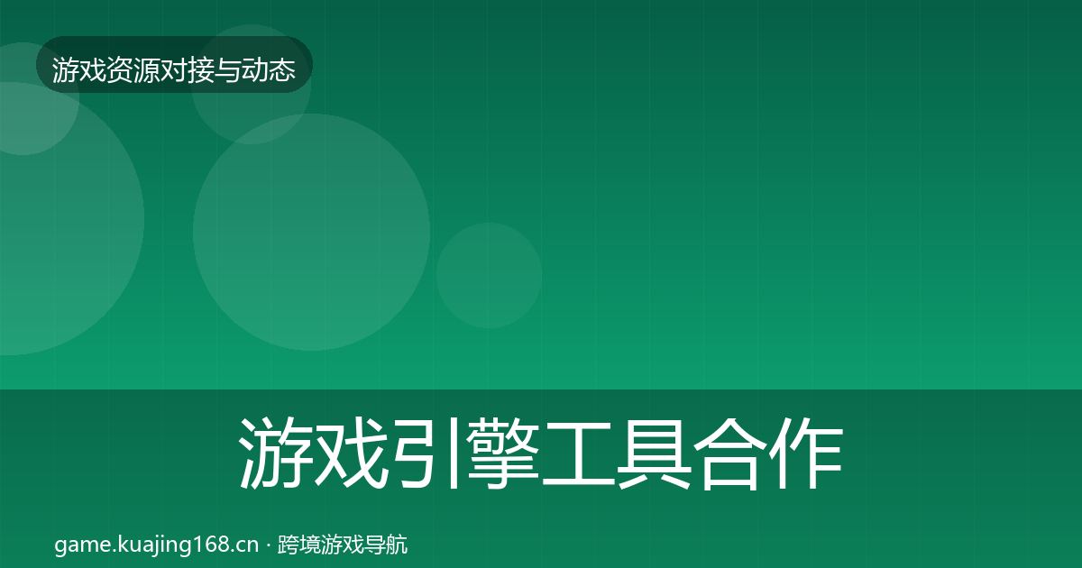 游戏引擎工具合作动态追踪全攻略·第1932篇