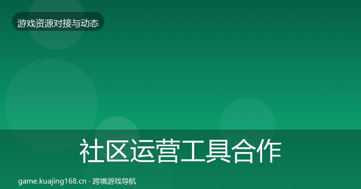社区运营工具合作动态追踪要点梳理·第1934篇