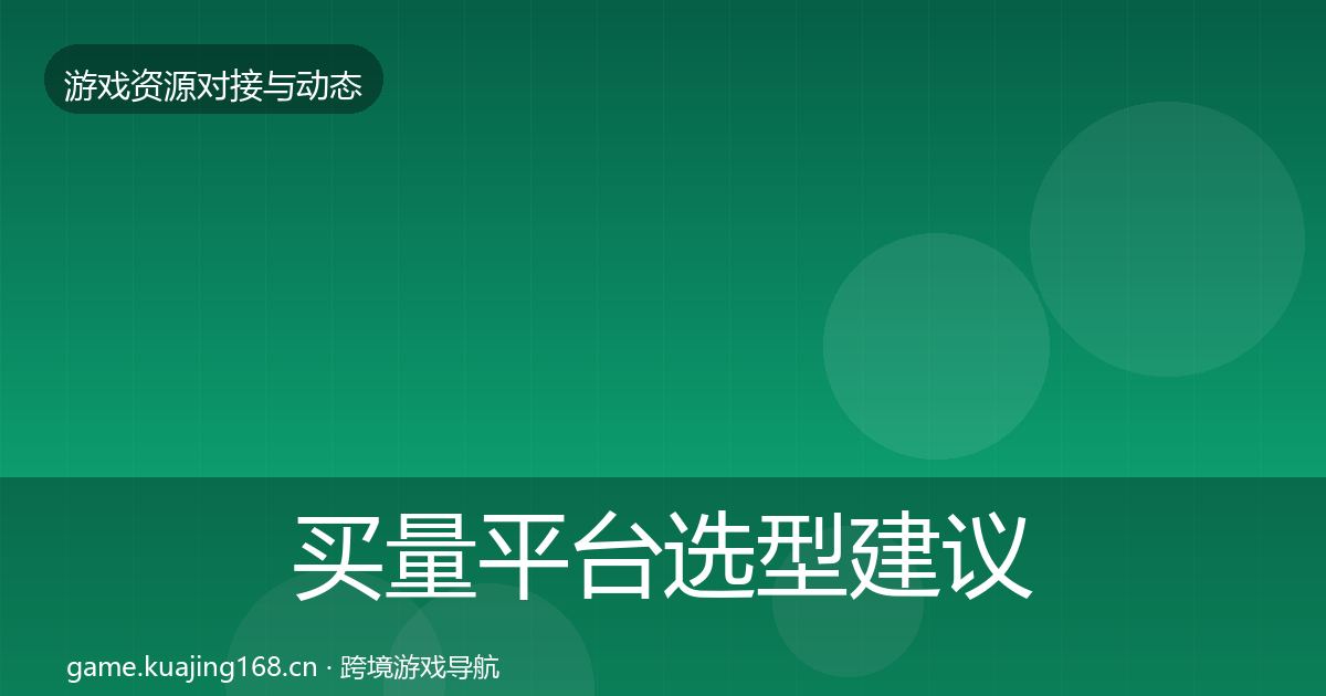 买量平台选型建议要点梳理·第1936篇