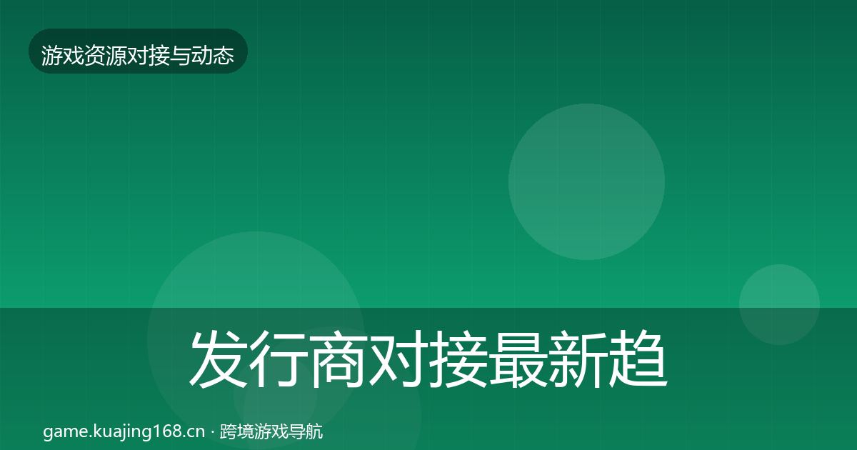 发行商对接最新趋势全攻略·第1956篇