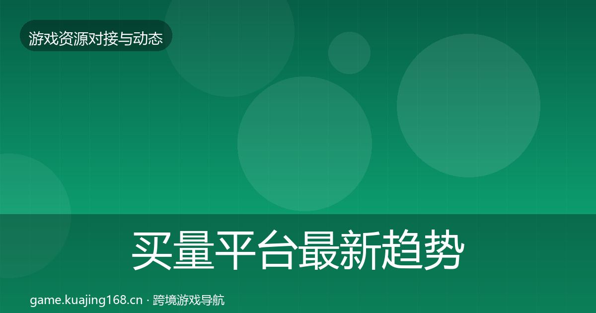 买量平台最新趋势要点梳理·第1956篇