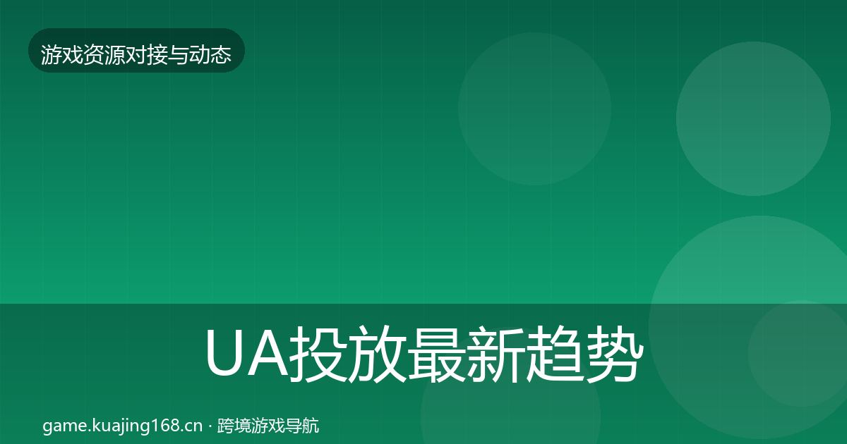 UA投放最新趋势入门到进阶·第1959篇