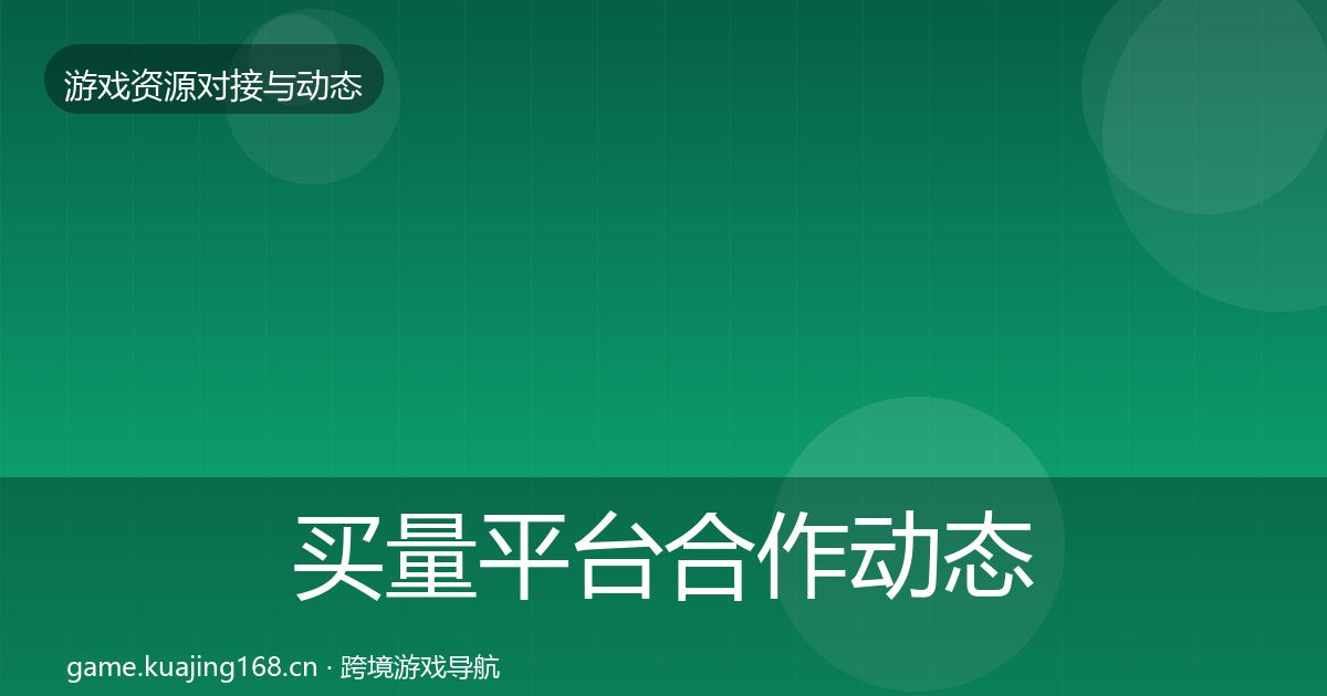 买量平台合作动态追踪要点梳理·第1971篇